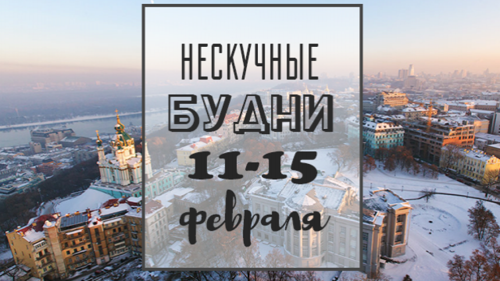 Нескучные будни: куда пойти в Киеве на неделе 11-15 февраля