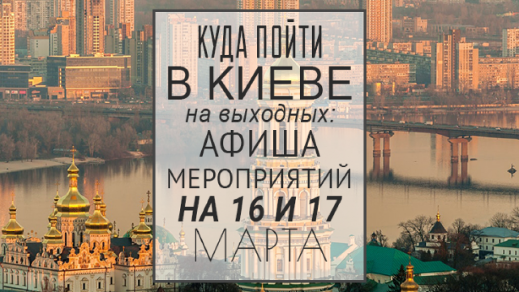 Куда пойти в Киеве на выходных: афиша мероприятий на 16 и 17 марта