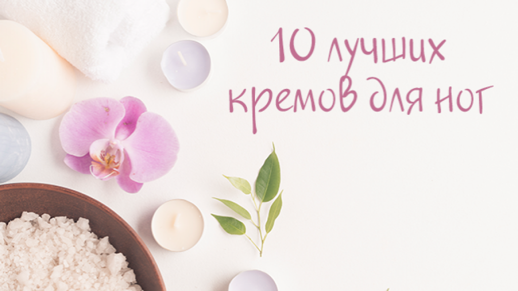 ТОП-10 лучших кремов для ног