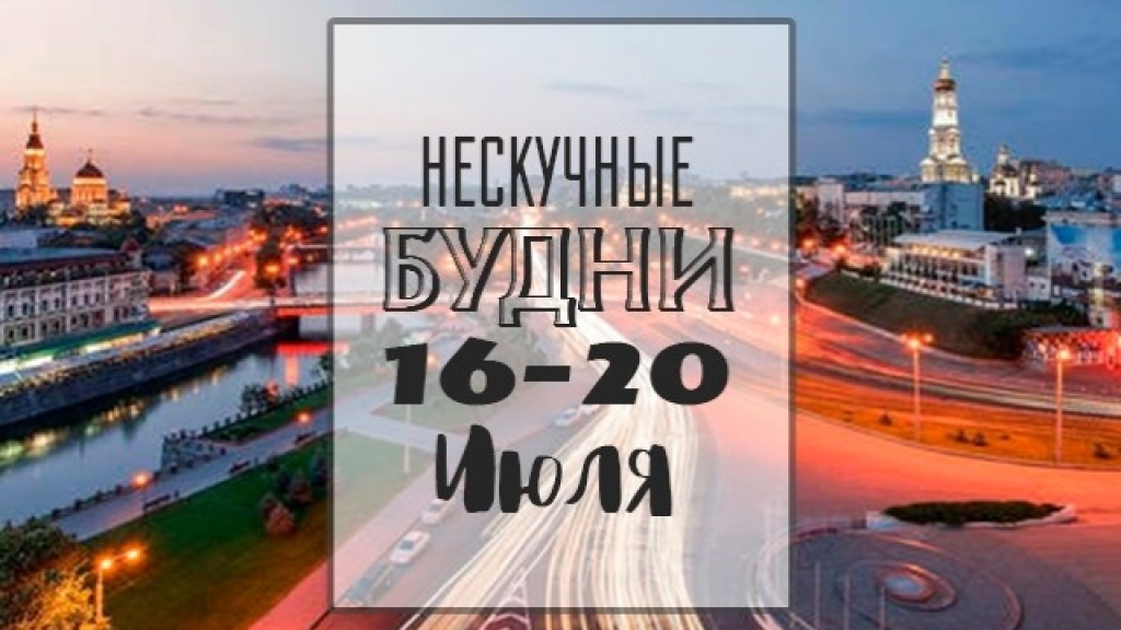 Нескучные будни: чем заняться на неделе 16-20 июля в Киеве