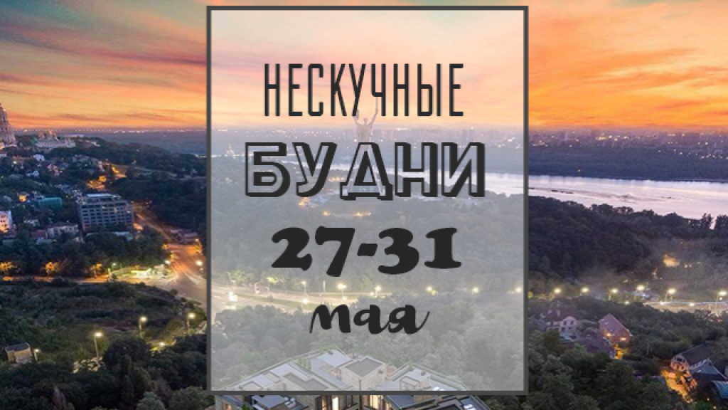 Нескучные будни: куда пойти в Киеве на неделе с 27 по 31 мая