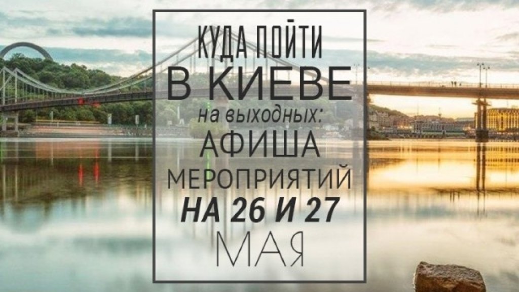 Куда пойти в Киеве на выходных: афиша мероприятий на 26 и 27 мая