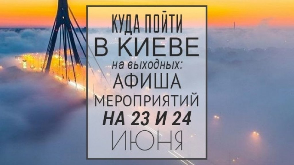 Куда пойти в Киеве на выходных: афиша мероприятий на 23 и 24 июня