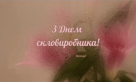 З Днем скловиробника! Найкрасивіші привітання своїми словами та картинки зі святом