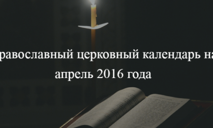 Православный церковный календарь на апрель 2016 года: праздники в апреле