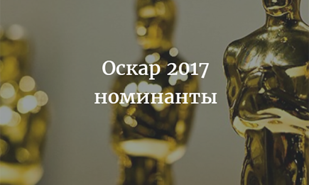 Номинанты на Оскар 2017: полный список актеров и фильмов, которые будут соревноваться за премию