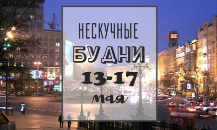 Нескучные будни: куда пойти в Киеве на неделе с 13 по 17 мая
