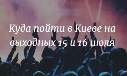 Куда пойти в Киеве на выходных: афиша мероприятий на 15 и 16 июля